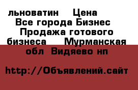 льноватин  › Цена ­ 100 - Все города Бизнес » Продажа готового бизнеса   . Мурманская обл.,Видяево нп